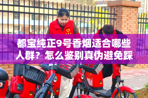 都宝纯正9号香烟适合哪些人群？怎么鉴别真伪避免踩坑？